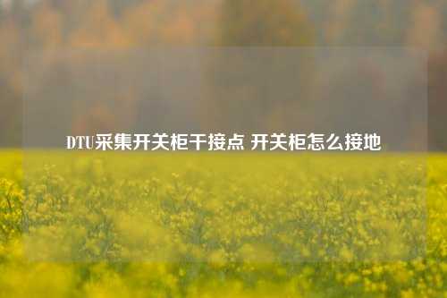 DTU采集开关柜干接点 开关柜怎么接地