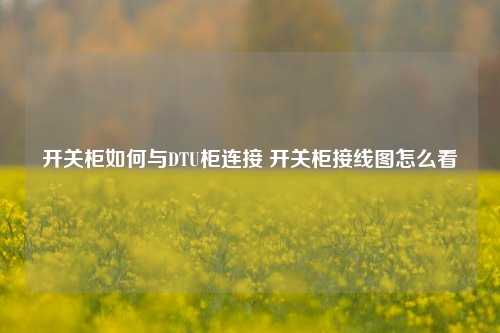 开关柜如何与DTU柜连接 开关柜接线图怎么看