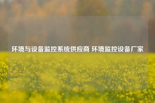 环境与设备监控系统供应商 环境监控设备厂家