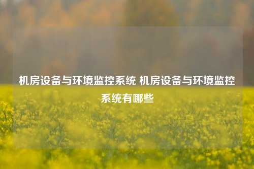 机房设备与环境监控系统 机房设备与环境监控系统有哪些