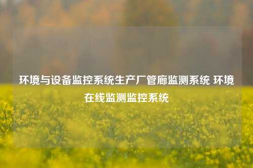 环境与设备监控系统生产厂管廊监测系统 环境在线监测监控系统